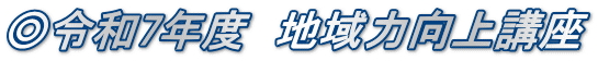 ◎令和7年度　地域力向上講座