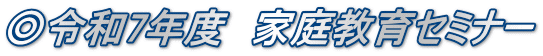 ◎令和7年度 家庭教育セミナー