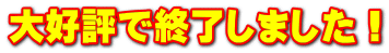 大好評で終了しました！