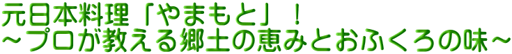 元日本料理「やまもと」！ ～プロが教える郷土の恵みとおふくろの味～